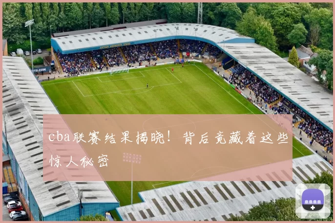 cba联赛结果揭晓!背后竟藏着这些惊人秘密
