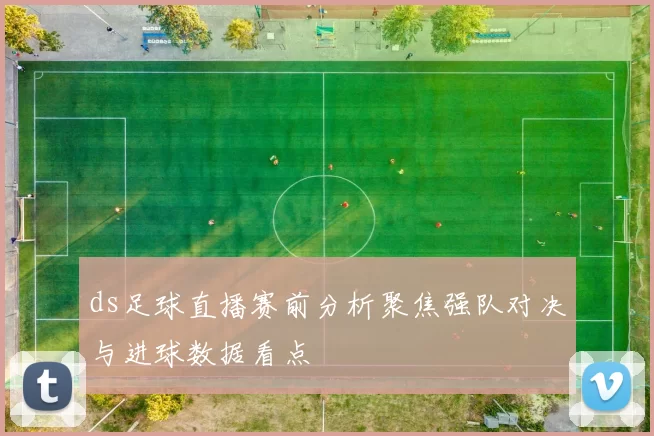 ds足球直播赛前分析聚焦强队对决与进球数据看点