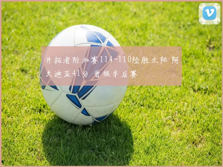 开拓者附加赛114-110险胜太阳 阿夫迪亚41分 晋级季后赛