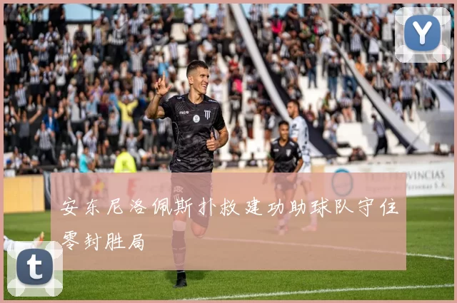 安东尼洛佩斯扑救建功助球队守住零封胜局