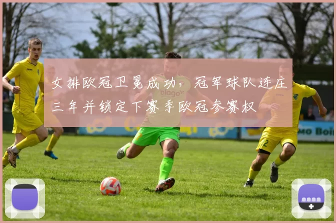 女排欧冠卫冕成功，冠军球队连庄三年并锁定下赛季欧冠参赛权