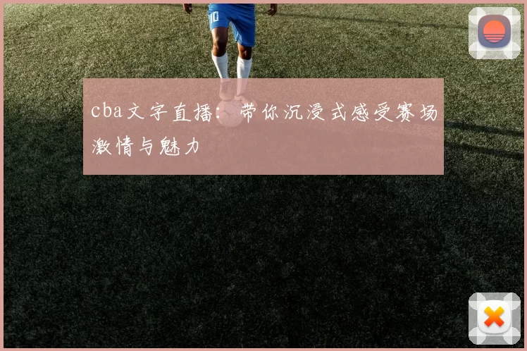 cba文字直播：带你沉浸式感受赛场激情与魅力