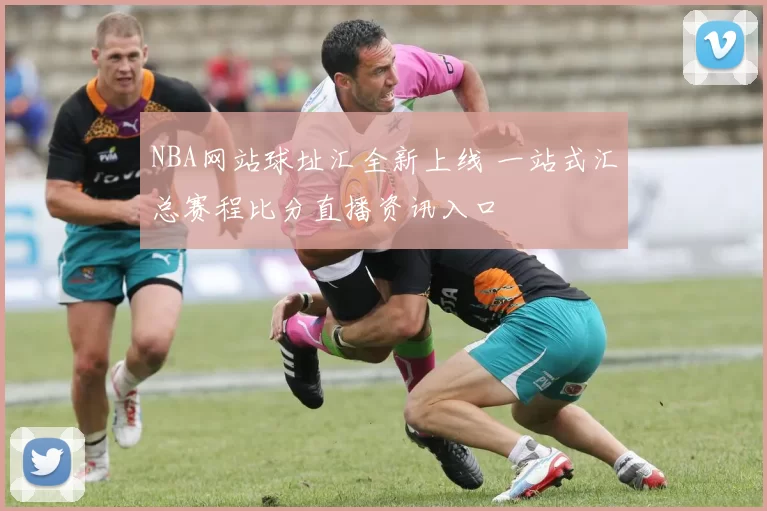 NBA网站球址汇全新上线 一站式汇总赛程比分直播资讯入口
