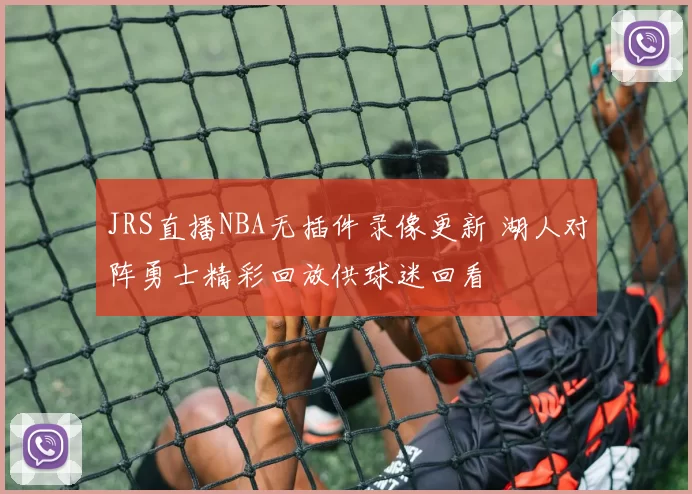 JRS直播NBA无插件录像更新 湖人对阵勇士精彩回放供球迷回看