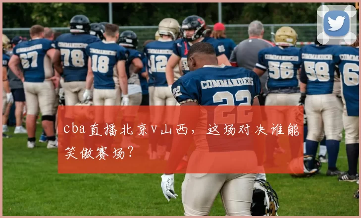 cba直播北京v山西，这场对决谁能笑傲赛场？