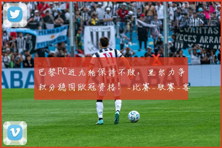 巴黎FC近九轮保持不败，里尔力争积分稳固欧冠资格！_比赛_联赛_客场