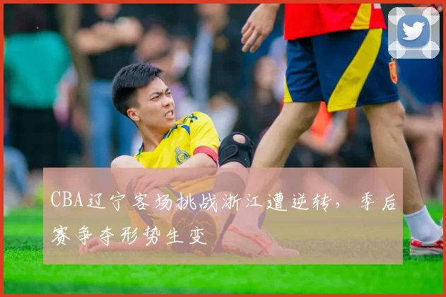 CBA辽宁客场挑战浙江遭逆转,季后赛争夺形势生变