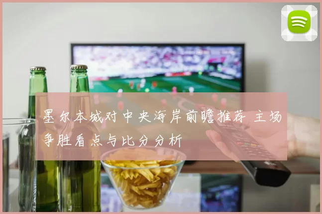 墨尔本城对中央海岸前瞻推荐 主场争胜看点与比分分析