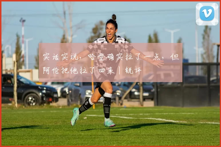 实话实说，哈登确实拉了一点，但阿伦把他拉了回来丨锐评