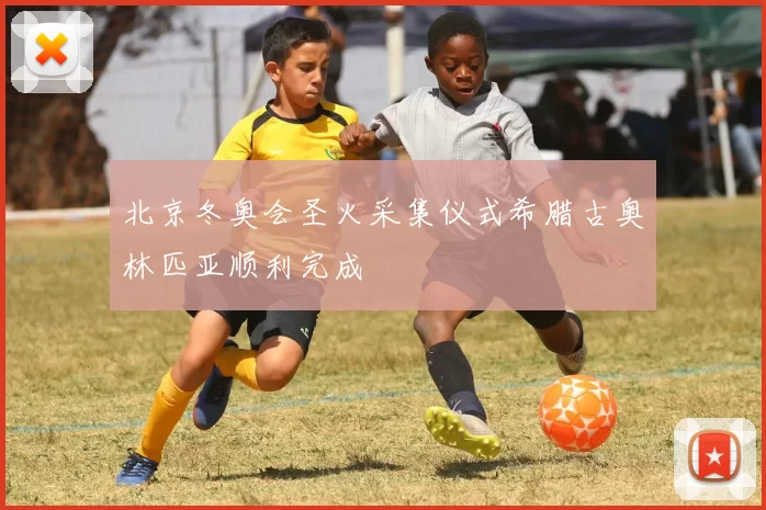 北京冬奥会圣火采集仪式希腊古奥林匹亚顺利完成