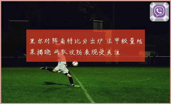 里尔对阵南特比分出炉 法甲较量结果揭晓 两队攻防表现受关注