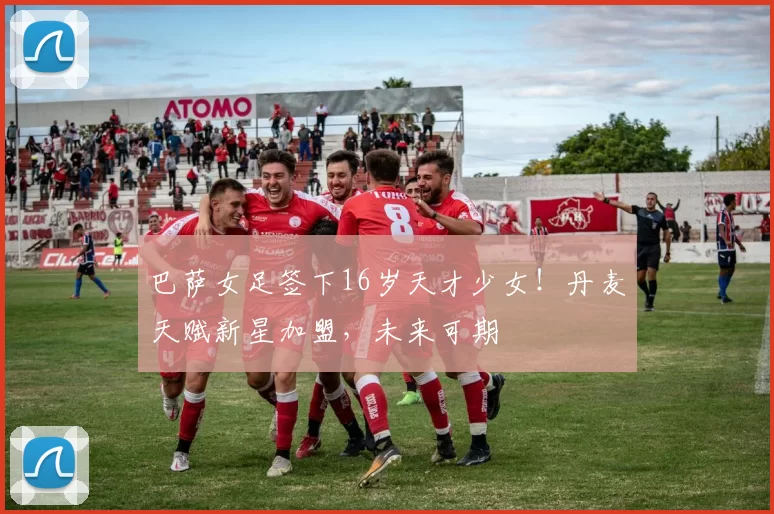 巴萨女足签下16岁天才少女！丹麦天赋新星加盟，未来可期