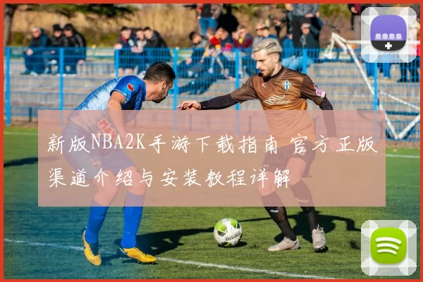 新版NBA2K手游下载指南 官方正版渠道介绍与安装教程详解