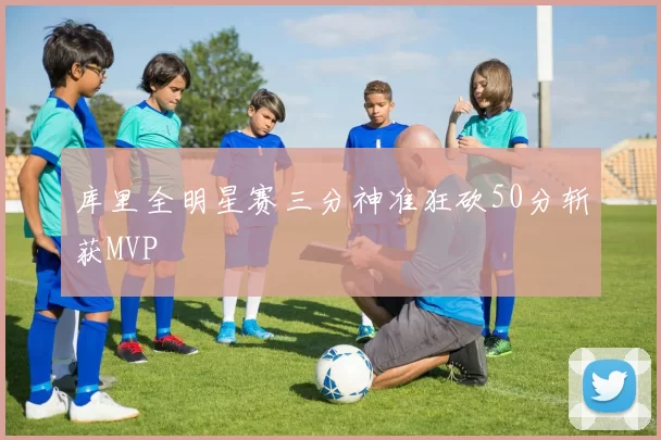 库里全明星赛三分神准狂砍50分斩获MVP