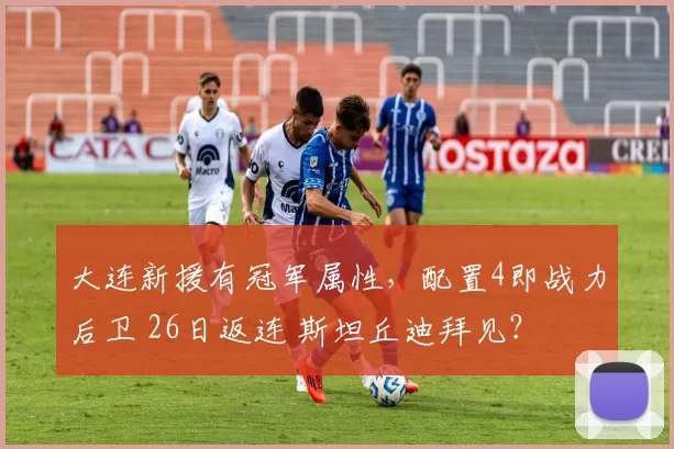 大连新援有冠军属性，配置4即战力后卫 26日返连 斯坦丘迪拜见？