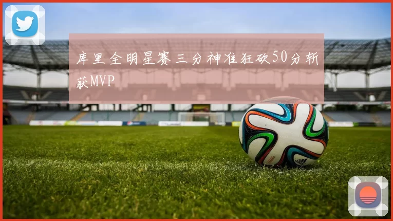 库里全明星赛三分神准狂砍50分斩获MVP