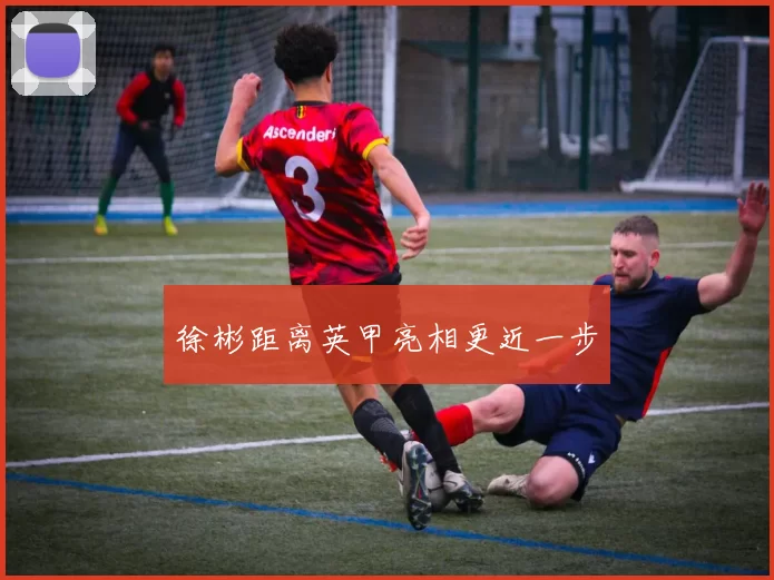 徐彬距离英甲亮相更近一步