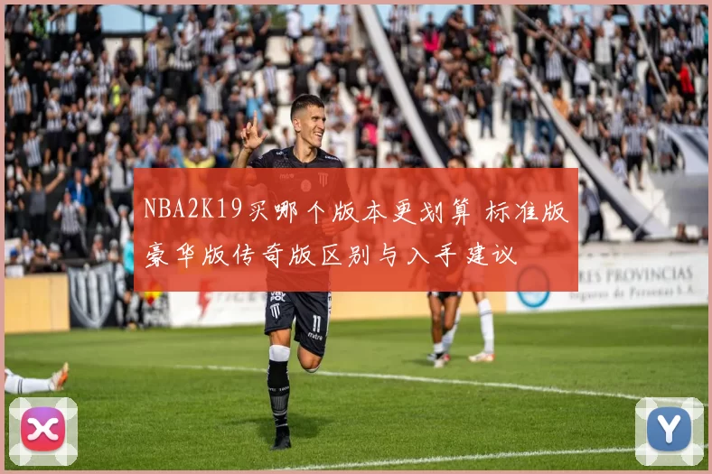NBA2K19买哪个版本更划算 标准版豪华版传奇版区别与入手建议