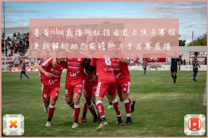 喜哥nba直播网址指南直击焦点赛程更新解析动态前瞻热力季后赛直播攻略跟踪