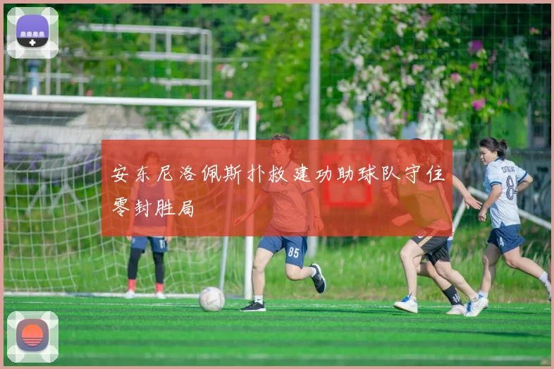 安东尼洛佩斯扑救建功助球队守住零封胜局