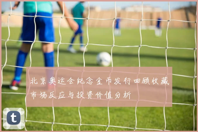 北京奥运会纪念金币发行回顾收藏市场反应与投资价值分析