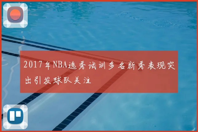 2017年NBA选秀试训多名新秀表现突出引发球队关注