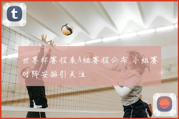世界杯赛程表A组赛程公布 小组赛对阵安排引关注