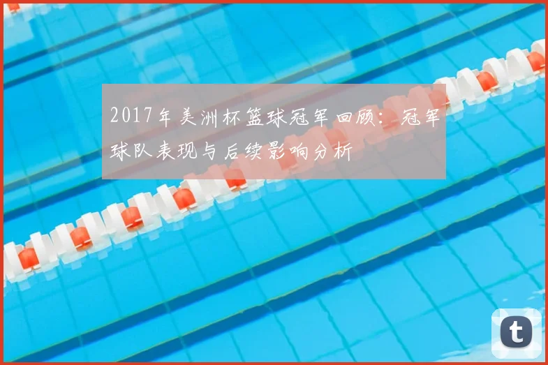 2017年美洲杯篮球冠军回顾：冠军球队表现与后续影响分析