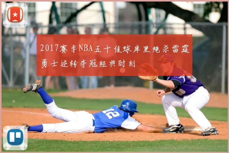 2017赛季NBA五十佳球库里绝杀雷霆勇士逆转夺冠经典时刻