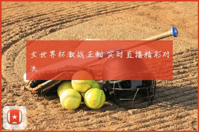 女世界杯激战正酣 实时直播精彩对决