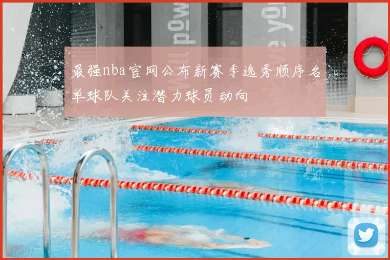 最强nba官网公布新赛季选秀顺序名单球队关注潜力球员动向