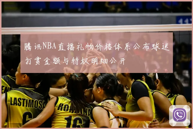 腾讯NBA直播礼物价格体系公布球迷打赏金额与特权明细公开